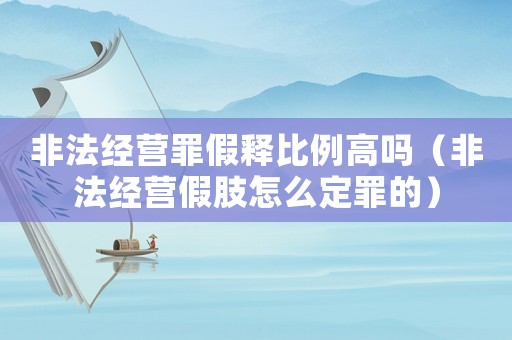 非法經營罪假釋比例高嗎（非法經營假肢怎么定罪的）