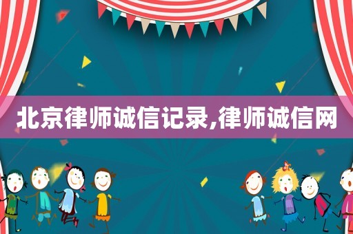 北京律師誠信記錄,律師誠信網(wǎng)