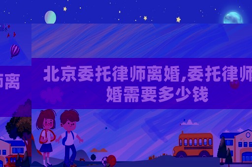 北京委托律師離婚,委托律師離婚需要多少錢