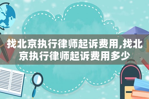 找北京執行律師起訴費用,找北京執行律師起訴費用多少