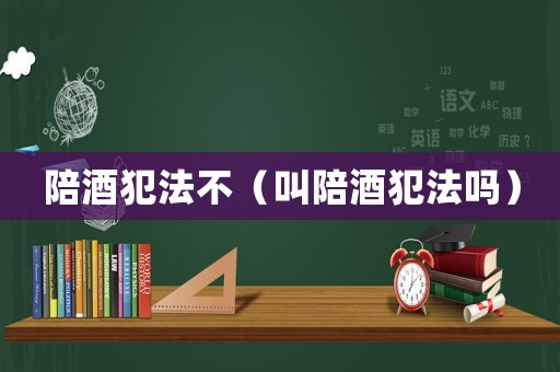 陪酒犯法不（叫陪酒犯法嗎）