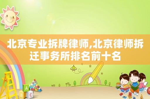 北京專業拆牌律師,北京律師拆遷事務所排名前十名