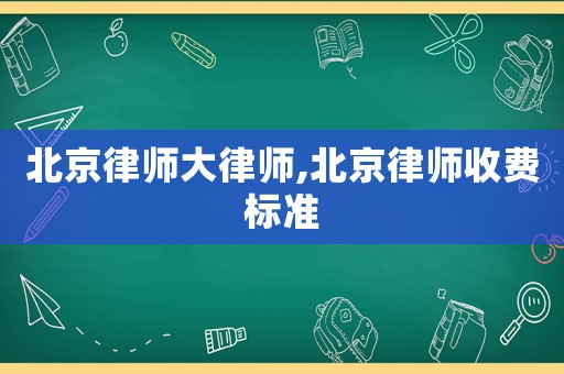 北京律師大律師,北京律師收費標準