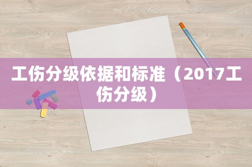 工傷分級依據和標準（2017工傷分級）