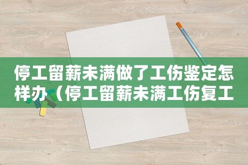 停工留薪未滿做了工傷鑒定怎樣辦（停工留薪未滿工傷復工）