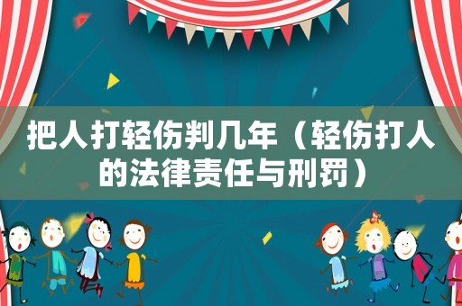 把人打輕傷判幾年（輕傷打人的法律責任與刑罰）