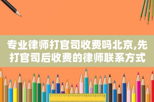 專業(yè)律師打官司收費(fèi)嗎北京,先打官司后收費(fèi)的律師聯(lián)系方式