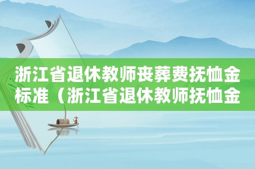 浙江省退休教師喪葬費(fèi)撫恤金標(biāo)準(zhǔn)（浙江省退休教師撫恤金發(fā)放標(biāo)準(zhǔn)）