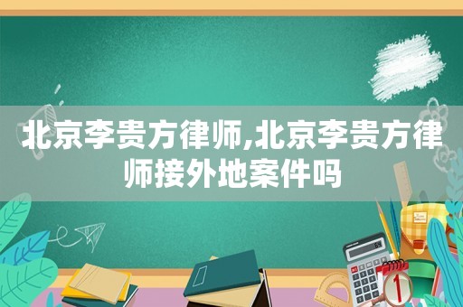 北京李貴方律師,北京李貴方律師接外地案件嗎