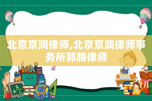 北京京潤律師,北京京潤律師事務所郭騰律師