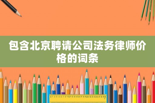 包含北京聘請公司法務律師價格的詞條