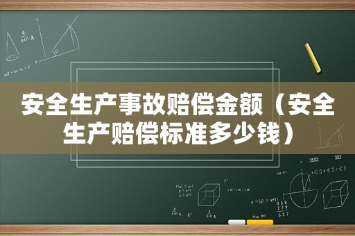 安全生產事故賠償金額（安全生產賠償標準多少錢）