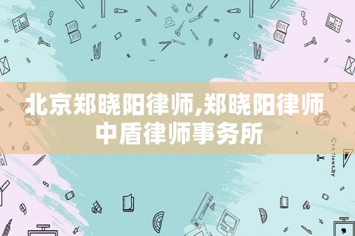 北京鄭曉陽律師,鄭曉陽律師 中盾律師事務所