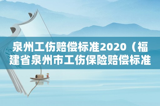 泉州工傷賠償標準2020（福建省泉州市工傷保險賠償標準）