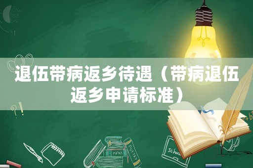 退伍帶病返鄉待遇（帶病退伍返鄉申請標準）