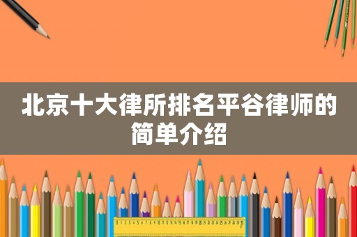 北京十大律所排名平谷律師的簡(jiǎn)單介紹