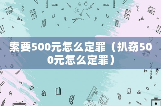 索要500元怎么定罪（扒竊500元怎么定罪）