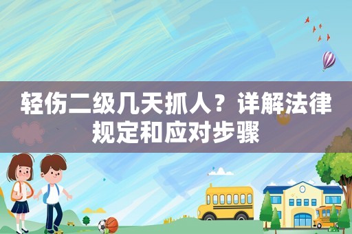 輕傷二級幾天抓人？詳解法律規定和應對步驟