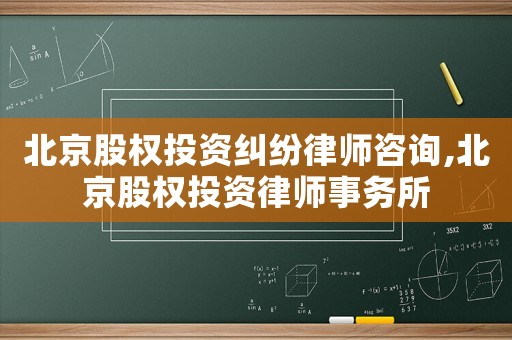 北京股權投資糾紛律師咨詢,北京股權投資律師事務所