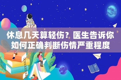 休息幾天算輕傷？醫生告訴你如何正確判斷傷情嚴重程度