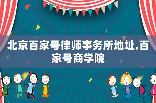 北京百家號律師事務所地址,百家號商學院