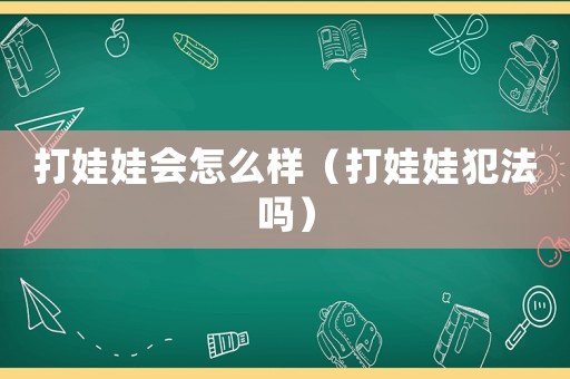 打娃娃會怎么樣（打娃娃犯法嗎）