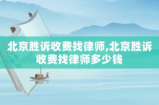 北京勝訴收費找律師,北京勝訴收費找律師多少錢