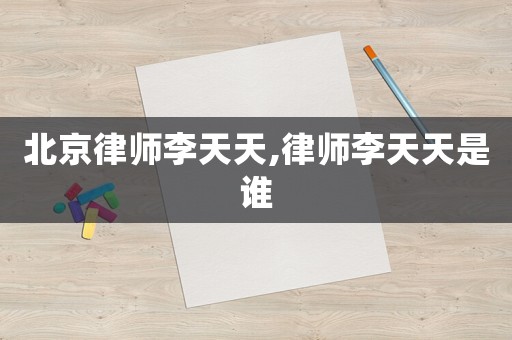 北京律師李天天,律師李天天是誰