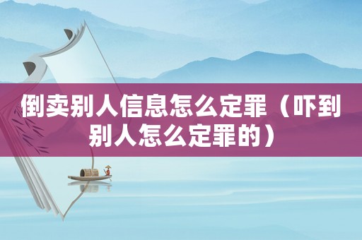 倒賣別人信息怎么定罪（嚇到別人怎么定罪的）