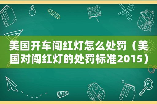 美國開車闖紅燈怎么處罰（美國對闖紅燈的處罰標準2015）