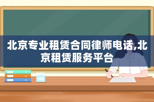 北京專業(yè)租賃合同律師電話,北京租賃服務(wù)平臺