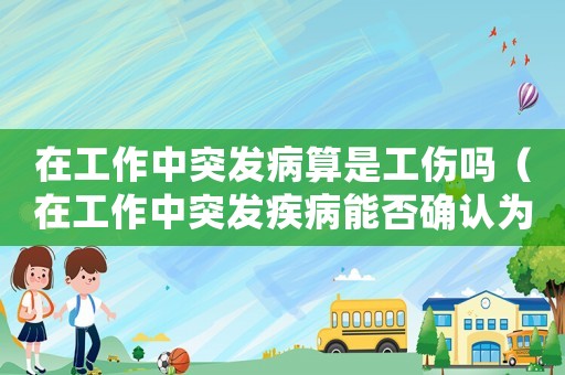 在工作中突發病算是工傷嗎（在工作中突發疾病能否確認為工傷）