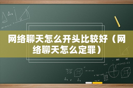 網(wǎng)絡(luò)聊天怎么開(kāi)頭比較好（網(wǎng)絡(luò)聊天怎么定罪）