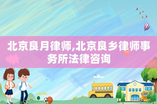 北京良月律師,北京良鄉(xiāng)律師事務(wù)所法律咨詢