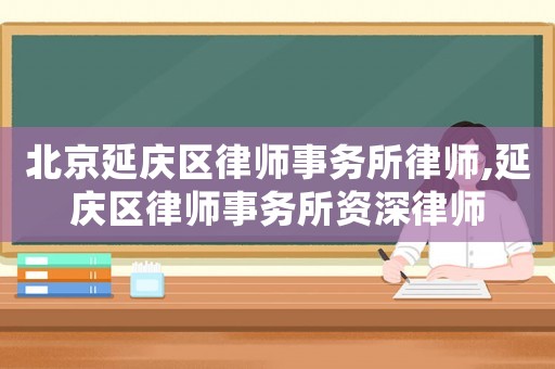 北京延慶區律師事務所律師,延慶區律師事務所資深律師