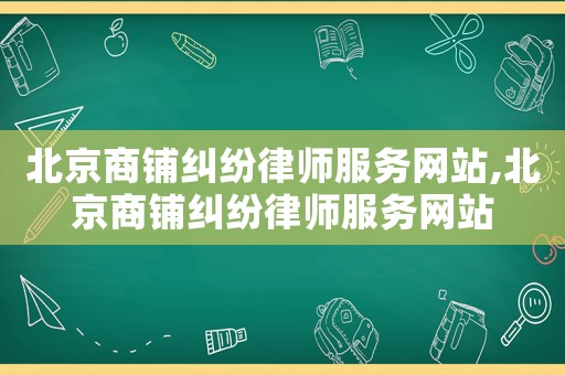 北京商鋪糾紛律師服務網站,北京商鋪糾紛律師服務網站