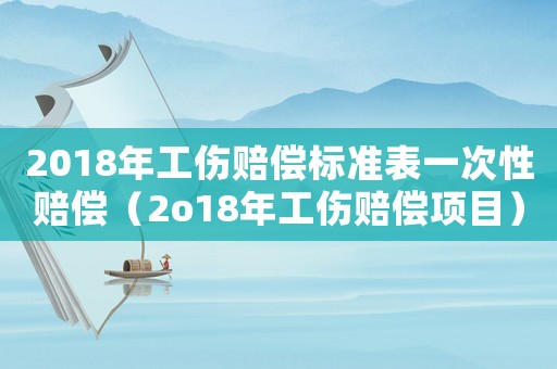 2018年工傷賠償標準表一次性賠償（2o18年工傷賠償項目）