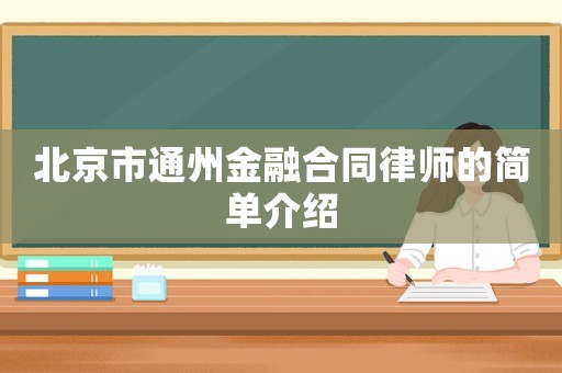 北京市通州金融合同律師的簡單介紹