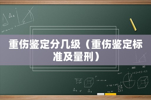重傷鑒定分幾級（重傷鑒定標準及量刑）