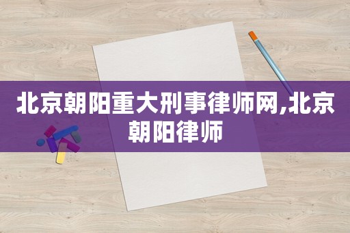 北京朝陽重大刑事律師網(wǎng),北京朝陽律師