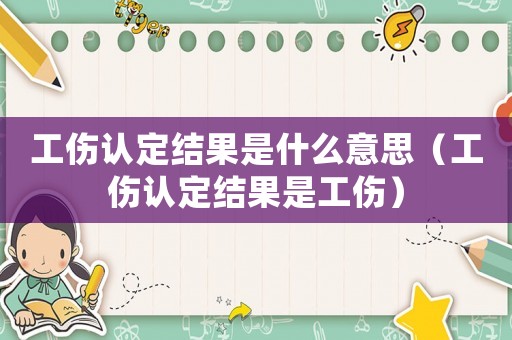 工傷認定結果是什么意思（工傷認定結果是工傷）