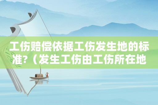 工傷賠償依據工傷發生地的標準?（發生工傷由工傷所在地管轄）