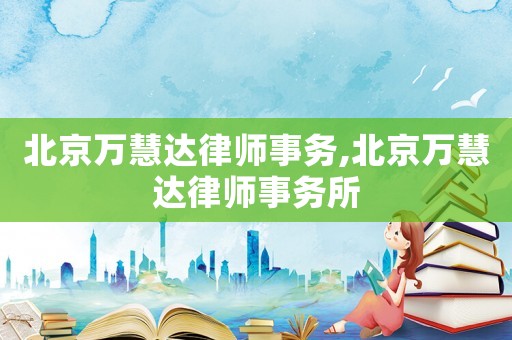 北京萬(wàn)慧達(dá)律師事務(wù),北京萬(wàn)慧達(dá)律師事務(wù)所