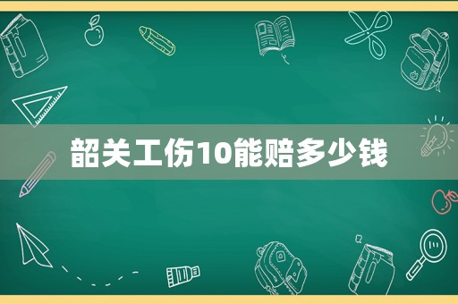 韶關工傷10能賠多少錢