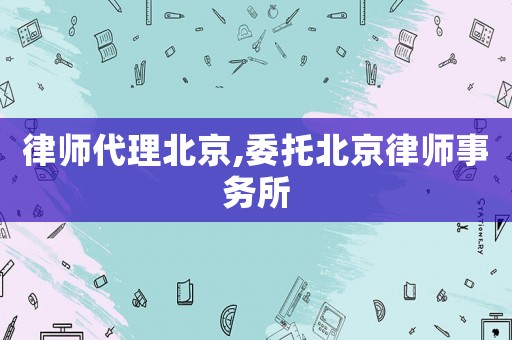 律師代理北京,委托北京律師事務(wù)所