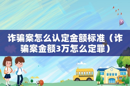 詐騙案怎么認(rèn)定金額標(biāo)準(zhǔn)（詐騙案金額3萬怎么定罪）