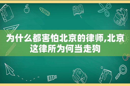 為什么都害怕北京的律師,北京這律所為何當走狗