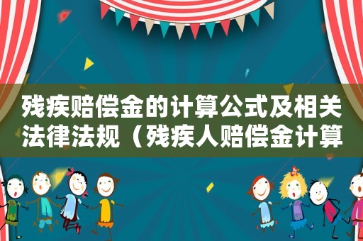 殘疾賠償金的計算公式及相關法律法規（殘疾人賠償金計算標準）