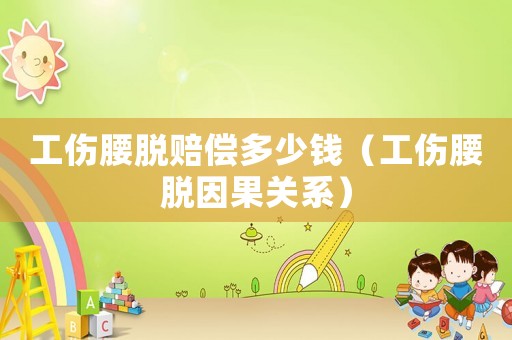 工傷腰脫賠償多少錢（工傷腰脫因果關系）