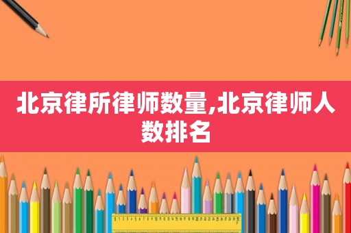 北京律所律師數量,北京律師人數排名
